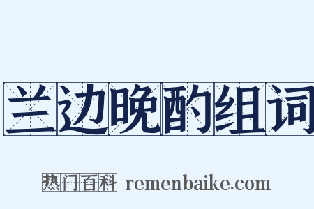 兰边晚酌组词是什么意思的图片